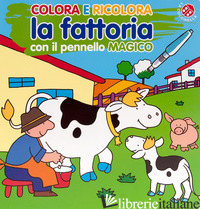 COLORA E RICOLORA LA FATTORIA CON IL PENNARELLO MAGICO. EDIZ. A COLORI. CON PENN - BOLAFFIO RAFFAELLA