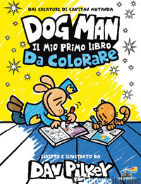 DOG MAN. IL MIO PRIMO LIBRO DA COLORARE - PILKEY DAV