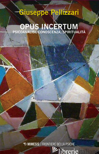 OPUS INCERTUM. PSICOANALISI, CONOSCENZA, SPIRITUALITA' - PELLIZZARI GIUSEPPE