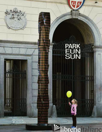 PARK EUN-SUN CONDIVISIONE. GRANDI SCULTURE IN ESPOSIZIONE A LUGANO. EDIZ. MULTIL - 