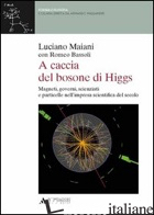 A CACCIA DEL BOSONE DI HIGGS. MAGNETI, GOVERNI, SCIENZIATI E PARTICELLE NELL'IMP - MAIANI LUCIANO; BASSOLI ROMEO