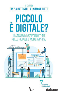 PICCOLO E' DIGITALE? TECNOLOGIE E CAPABILITY 4.0 NELLE PICCOLE E MEDIE IMPRESE - BATTISTELLA C. (CUR.); GITTO S. (CUR.)