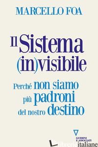 SISTEMA (IN)VISIBILE. PERCHE' NON SIAMO PIU' PADRONI DEL NOSTRO DESTINO (IL) - FOA MARCELLO