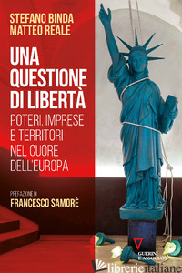 QUESTIONE DI LIBERTA'. POTERI, IMPRESE E TERRITORI NEL CUORE DELL'EUROPA (UNA) - BINDA STEFANO; REALE MATTEO