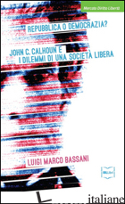 REPUBBLICA O DEMOCRAZIA? JOHN C. CALHOUN E I DILEMMI DI UNA SOCIETA' LIBERA - BASSANI LUIGI M.