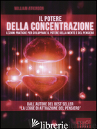 POTERE DELLA CONCENTRAZIONE. LEZIONI PRATICHE PER SVILUPPARE IL POTERE DELLA MEN - ATKINSON WILLIAM WALKER; BEDETTI S. (CUR.)