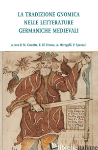 TRADIZIONE GNOMICA NELLE LETTERATURE GERMANICHE MEDIEVALI (LA) - COMETTA M. (CUR.); DI VENOSA E. (CUR.); MEREGALLI A. (CUR.); SPAZZALI P. (CUR.)