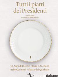 TUTTI I PIATTI DEI PRESIDENTI. 30 ANNI DI RICETTE, STORIE E ANEDDOTI NELLE CUCIN - SCALISI LORENZA