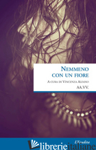 NEMMENO CON UN FIORE - ALFANO V. (CUR.)