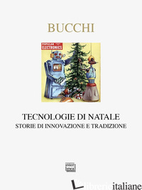 TECNOLOGIE DI NATALE. STORIE DI INNOVAZIONE E TRADIZIONE - BUCCHI MASSIMIANO