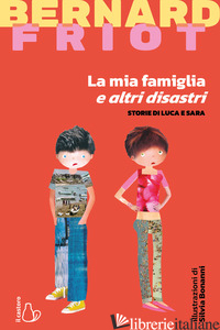MIA FAMIGLIA E ALTRI DISASTRI. STORIE DI LUCA E SARA (LA) - FRIOT BERNARD