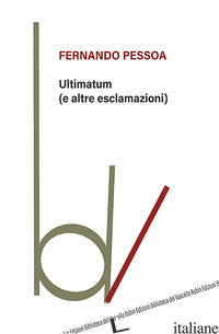 ULTIMATUM (E ALTRE ESCLAMAZIONI) - PESSOA FERNANDO; SERANI U. (CUR.)