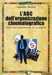 ABC DELL'ORGANIZZAZIONE CINEMATOGRAFICA. GUIDA ALLA PIANIFICAZIONE DI UN PROGETT - BIONDI CLAUDIO