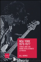 NEW YORK 1973-1977. CINQUE ANNI CHE HANNO RIVOLUZIONATO LA MUSICA - HERMES WILL