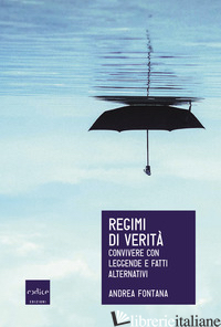 REGIMI DI VERITA'. CONVIVERE CON LEGGENDE E FATTI ALTERNATIVI - FONTANA ANDREA