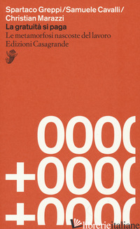 GRATUITA' SI PAGA. LE METAMORFOSI NASCOSTE DEL LAVORO (LA) - GREPPI SPARTACO; CAVALLI SAMUELE; MARAZZI CHRISTIAN