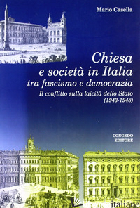CHIESA E SOCIETA' IN ITALIA TRA FASCISMO E DEMOCRAZIA. IL CONFLITTO SULLA LAICIT - CASELLA MARIO