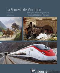 FERROVIA DEL GOTTARDO SEMPRE ALL'AVANGUARDIA E PROIETTATA AL FUTURO. EDIZ. ILLUS - CAVADINI ADRIANO; MICHELS SERGIO; VISCONTINI FABRIZIO