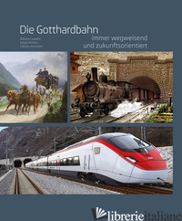 GOTTHARDBAHN. IMMER WEGWEISEND UND ZUKUNFTSORIENTIERT (DIE) - CAVADINI ADRIANO; MICHELS SERGIO; VISCONTINI FABRIZIO