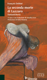 SECONDA MORTE DI LAZZARO. FANTASTICHERIA (LA) - DEBLUE FRANCOIS; IZZO A. (CUR.)