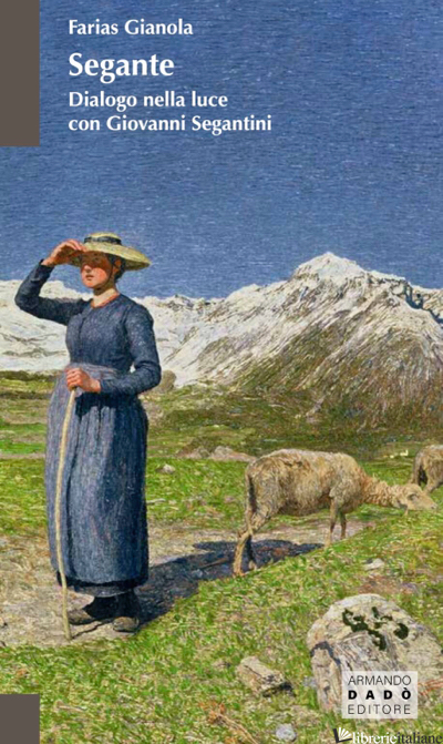 SEGANTE. DIALOGO NELLA LUCE CON GIOVANNI SEGANTINI - GIANOLA FARIAS