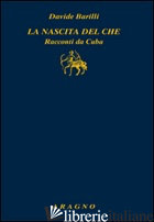 NASCITA DEL CHE. RACCONTI DA CUBA (LA) - BARILLI DAVIDE