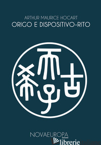 ORIGO E DISPOSITIVO-RITO. RE E CORTIGIANI. LA ORIGO DEI SACRAMENTI - HOCART ARTHUR MAURICE; SANTORO E. (CUR.)