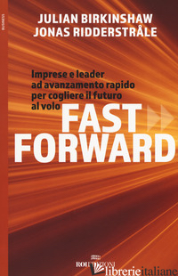 FAST FORWARD. IMPRESE E LEADER AD AVANZAMENTO RAPIDO PER COGLIERE IL FUTURO AL V - BIRKINSHAW JULIAN; RIDDERSTRALE JONAS
