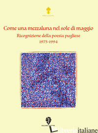 COME UNA MEZZALUNA NEL SOLE DI MAGGIO. RICOGNIZIONE DELLA POESIA PUGLIESE 1975-1 - FALLONE EDITORE (CUR.)