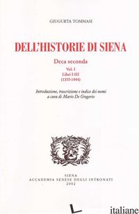 DELL'HISTORIE DI SIENA. DECA SECONDA. VOL. 1: LIBRI I-III (1355-1444) - TOMMASI GIUGURTA; DE GREGORIO M. (CUR.)