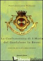 CONFRATERNITA DI SANTA MARIA DEL GONFALONE DI BRONI. STORIA, FEDE, ARTE DI UNA G - PEDRAZZI PIERBARTOLOMEO; VALIA G. (CUR.)