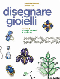 DISEGNARE GIOIELLI. EDIZ. ILLUSTRATA. VOL. 2: TIPOLOGIE E FORME DI CREATIVITA' - BRAMBATTI MANUELA; VINCI COSIMO