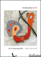ANDREA BENETTI. ARTE NEORUPESTRE. EDIZ. ITALIANA E INGLESE - BENETTI ANDREA; DUGHERO P. (CUR.)