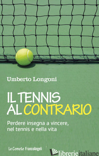 TENNIS AL CONTRARIO. PERDERE INSEGNA A VINCERE, NEL TENNIS E NELLA VITA (IL) - LONGONI UMBERTO