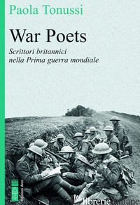 WAR POETS. SCRITTORI BRITANNICI NELLA PRIMA GUERRA MONDIALE - TONUSSI PAOLA