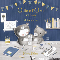 OLLIE E L'ORSO VANNO A SCUOLA. EDIZ. ILLUSTRATA - KILLEN NICOLA