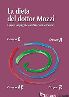 DIETA DEL DOTTOR MOZZI. GRUPPI SANGUIGNI E COMBINAZIONI ALIMENTARI (LA) - MOZZI PIETRO; MOZZI MARTINO; ZIGLIO LEILA