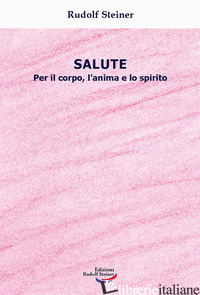 SALUTE. PER IL CORPO, L'ANIMA E LO SPIRITO - STEINER RUDOLF