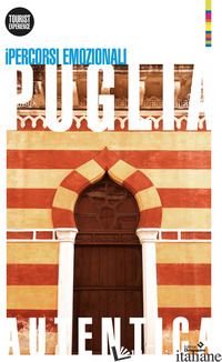 PUGLIA AUTENTICA. I PERCORSI EMOZIONALI. NUOVA EDIZ. - ARMENIO GAETANO