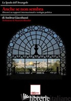 ANCHE SE NON SEMBRA. DISCORSI SU RAPPORTI INTERNAZIONALI E TEOLOGIA POLITICA - GIACOBAZZI ANDREA