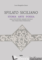 SFILATO SICILIANO. STORIA ARTE POESIA DALL'INCONTRO ARABO-SICULO NEI PAESI MEDIT - MANGIAFICO GIANNI LUCIA