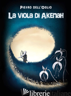 VIOLA DI AKENAH (LA) - DELL'OGLIO PIETRO; CASAZZA C. (CUR.)