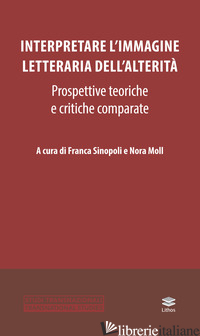 INTERPRETARE L'IMMAGINE LETTERARIA DELL'ALTERITA'. PROSPETTIVE TEORICHE E CRITIC - SINOPOLI F. (CUR.); MOLL N. (CUR.)