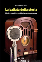 BALLATA DELLA STORIA. MUSICA E POLITICA NELL'ITALIA CONTEMPORANEA (LA) - VOLPI ALESSANDRO