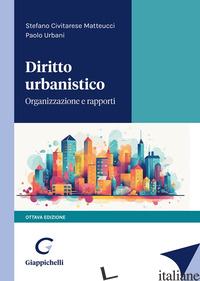 DIRITTO URBANISTICO. ORGANIZZAZIONE E RAPPORTI - URBANI PAOLO; CIVITARESE MATTEUCCI STEFANO
