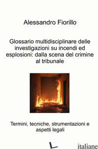 GLOSSARIO MULTIDISCIPLINARE DELLE INVESTIGAZIONI SU INCENDI ED ESPLOSIONI: DALLA - FIORILLO ALESSANDRO