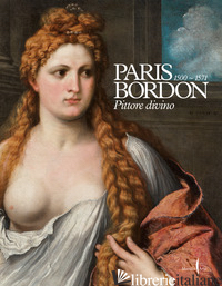 PARIS BORDON. PITTORE DIVINO 1500-1571. EDIZ. A COLORI - GALANSINO A. (CUR.); FACCHINETTI S. (CUR.)
