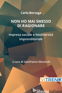 NON HO MAI SMESSO DI RAGIONARE. IMPRESA SOCIALE E BIODIVERSITA' IMPRENDITORIALE - BORZAGA CARLO; MAROCCHI G. (CUR.)
