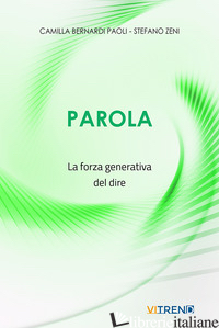 PAROLA. LA FORZA GENERATIVA DEL DIRE - ZENI STEFANO; BERNARDI PAOLI CAMILLA