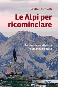 ALPI PER RICOMINCIARE. UNA NUOVA ALLEANZA TRA UMANITA' E NATURA (LE) - NICOLETTI WALTER